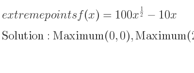The extreme points of f(x)=100x^{1/2}-10x are Maximum(0,0),Maximum(25,250)
